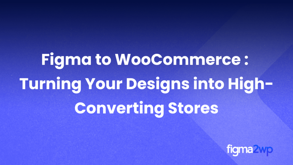 Figma to WooCommerce: Turning Your Designs into High-Converting Stores