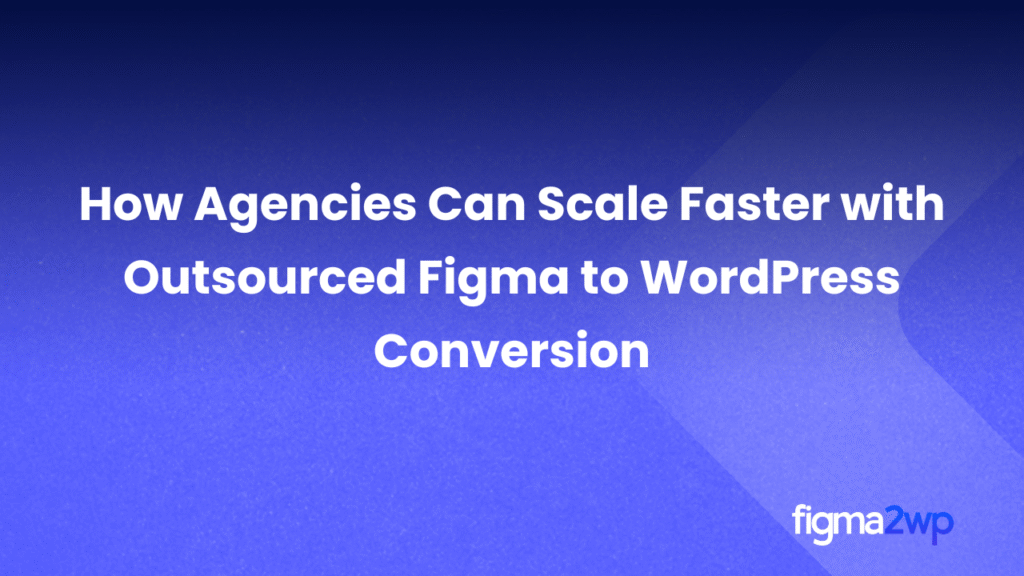 How Agencies Can Scale Faster with Outsourced Figma to WordPress Conversion