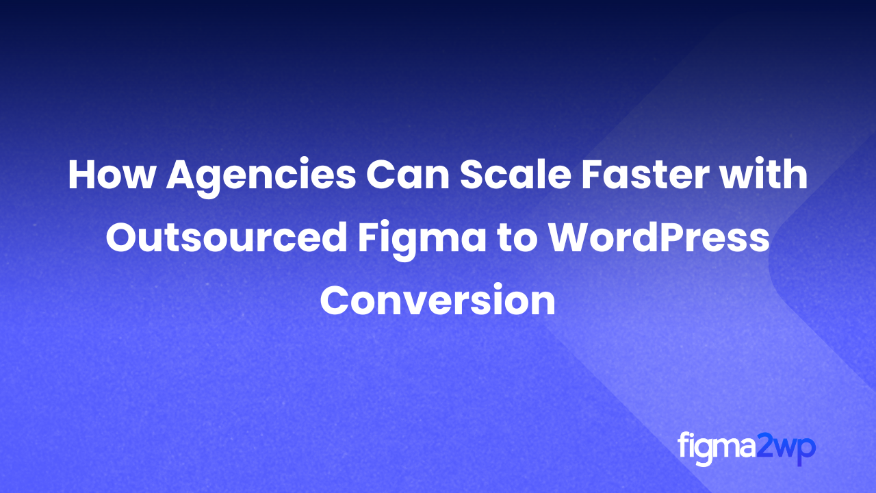 How Agencies Can Scale Faster with Outsourced Figma to WordPress Conversion
