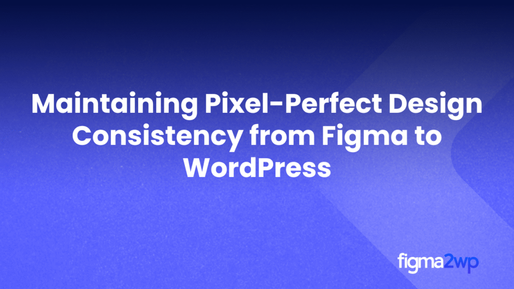 Maintaining Pixel-Perfect Design Consistency from Figma to WordPress