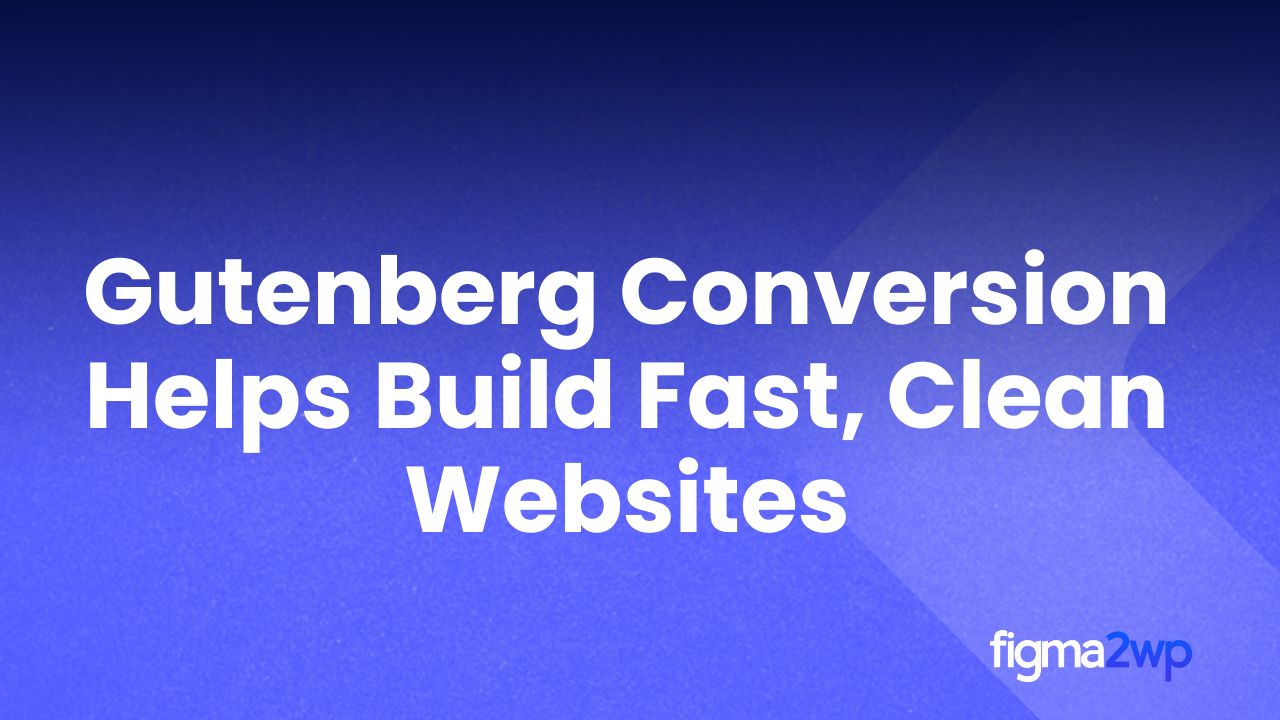 Figma to Gutenberg Conversion for Fast and Clean WordPress Sites